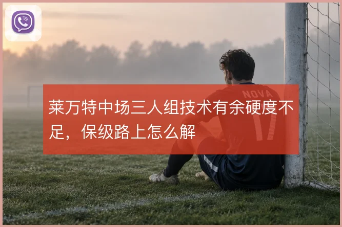 莱万特中场三人组技术有余硬度不足，保级路上怎么解