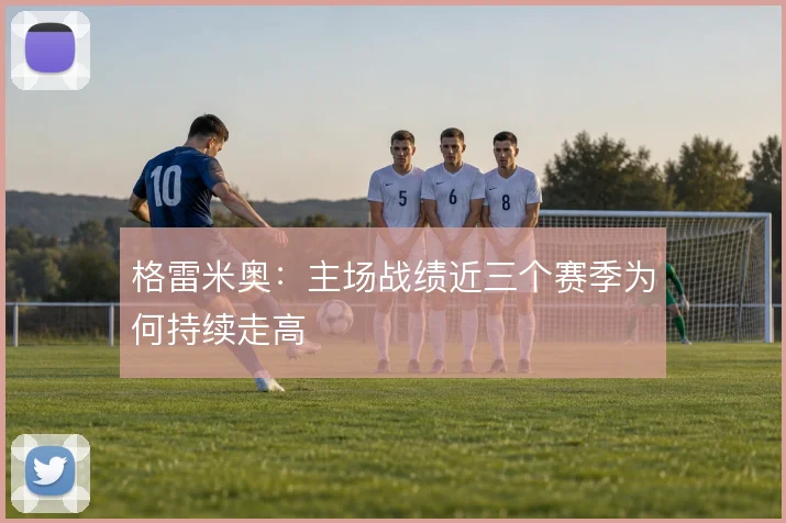 格雷米奥：主场战绩近三个赛季为何持续走高