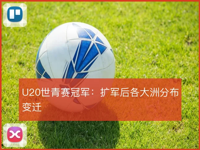 U20世青赛冠军：扩军后各大洲分布变迁