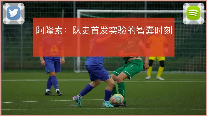 阿隆索：队史首发实验的智囊时刻