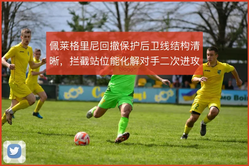 佩莱格里尼回撤保护后卫线结构清晰,拦截站位能化解对手二次进攻
