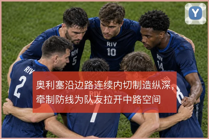 奥利塞沿边路连续内切制造纵深，牵制防线为队友拉开中路空间
