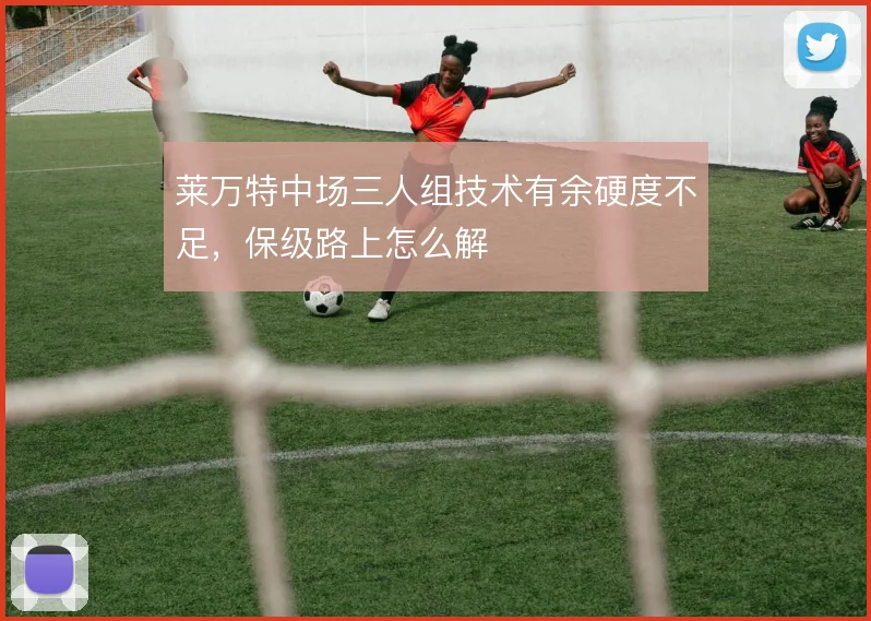 莱万特中场三人组技术有余硬度不足，保级路上怎么解