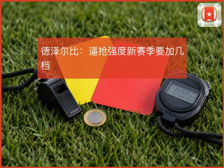 德泽尔比：逼抢强度新赛季要加几档