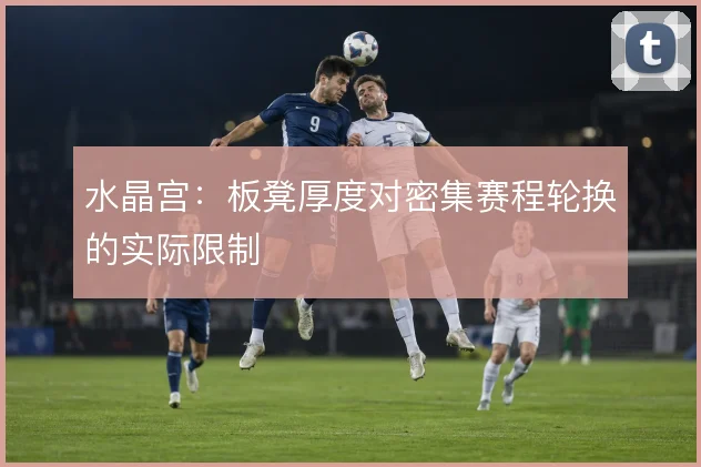 水晶宫：板凳厚度对密集赛程轮换的实际限制