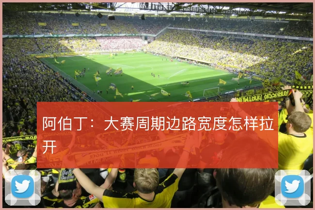 阿伯丁：大赛周期边路宽度怎样拉开