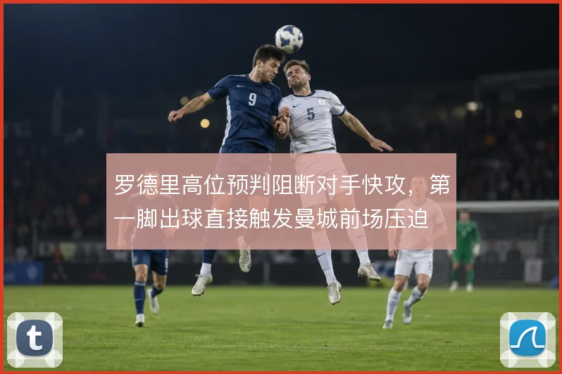 罗德里高位预判阻断对手快攻，第一脚出球直接触发曼城前场压迫
